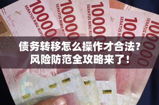 北京债务转移怎么操作才合法？风险防范全攻略来了！