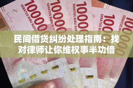 北京民间借贷纠纷处理指南：找对律师让你维权事半功倍